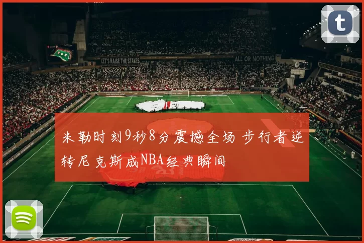 米勒时刻9秒8分震撼全场 步行者逆转尼克斯成NBA经典瞬间
