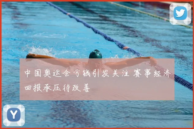 中国奥运会亏钱引发关注 赛事经济回报承压待改善