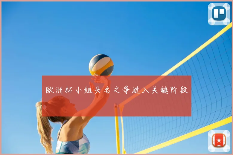 欧洲杯小组头名之争进入关键阶段