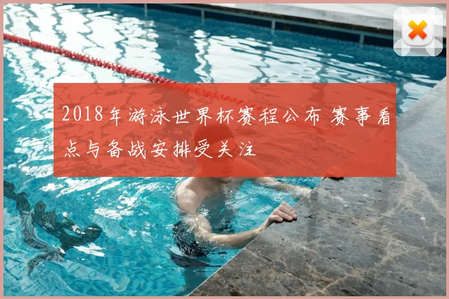 2018年游泳世界杯赛程公布 赛事看点与备战安排受关注