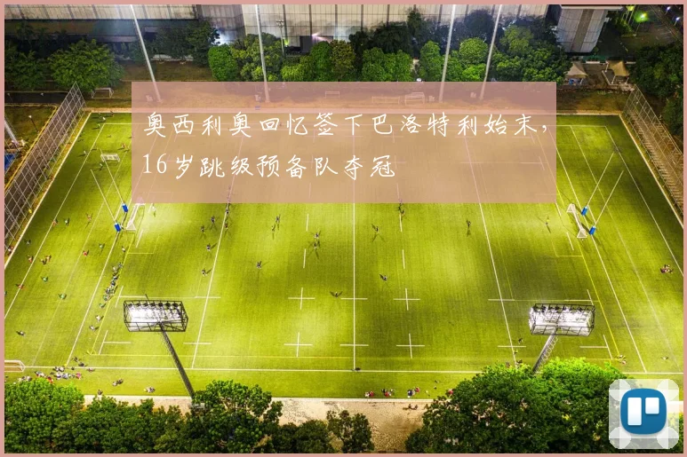 奥西利奥回忆签下巴洛特利始末,16岁跳级预备队夺冠