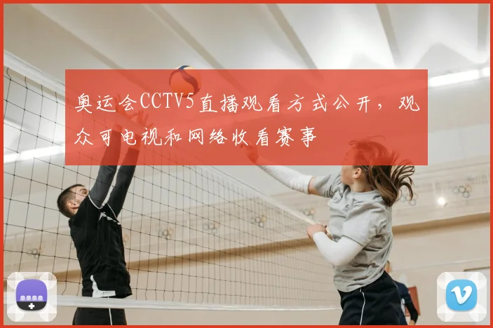 奥运会CCTV5直播观看方式公开，观众可电视和网络收看赛事