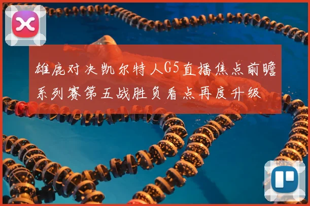 雄鹿对决凯尔特人G5直播焦点前瞻系列赛第五战胜负看点再度升级