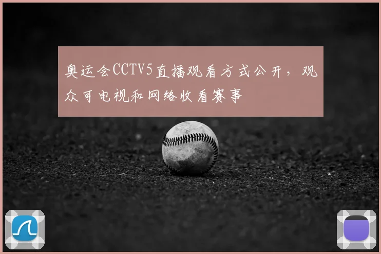 奥运会CCTV5直播观看方式公开，观众可电视和网络收看赛事